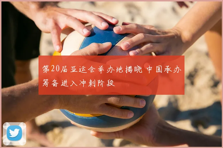 第20届亚运会举办地揭晓 中国承办筹备进入冲刺阶段