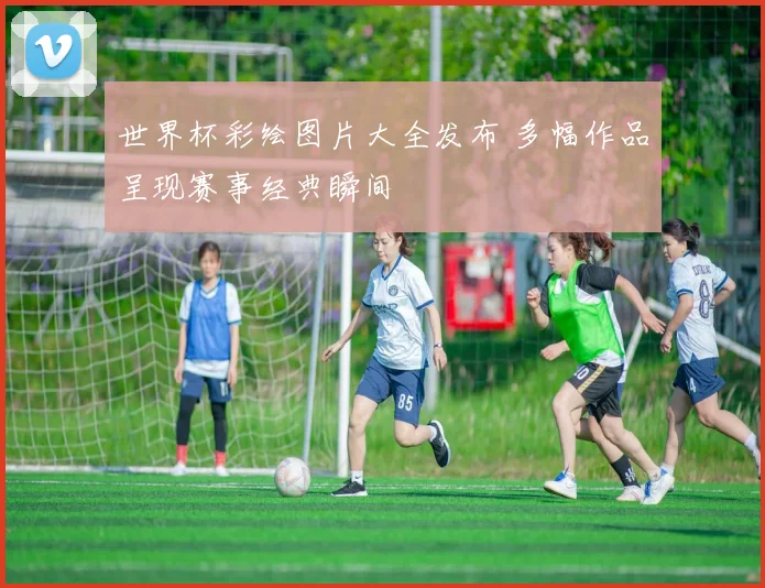世界杯彩绘图片大全发布 多幅作品呈现赛事经典瞬间