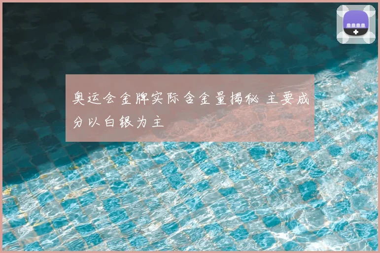 奥运会金牌实际含金量揭秘 主要成分以白银为主