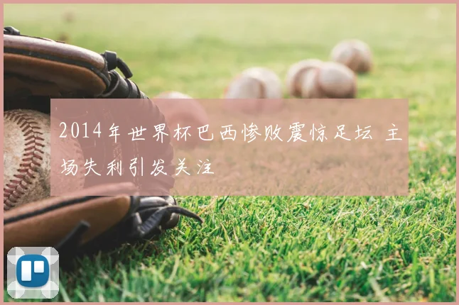 2014年世界杯巴西惨败震惊足坛 主场失利引发关注