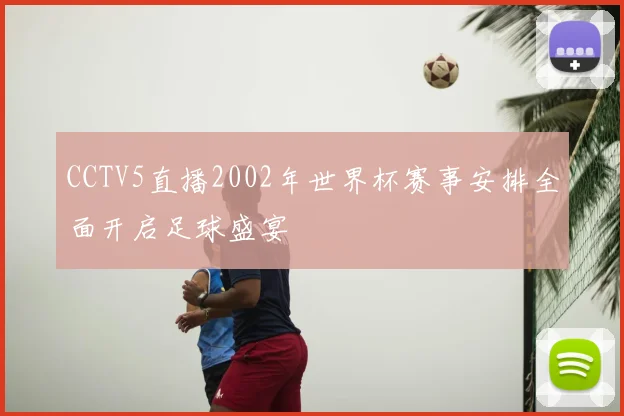 CCTV5直播2002年世界杯赛事安排全面开启足球盛宴