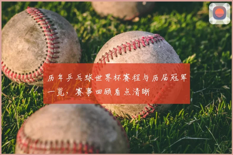 历年乒乓球世界杯赛程与历届冠军一览，赛事回顾看点清晰