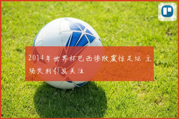 2014年世界杯巴西惨败震惊足坛 主场失利引发关注