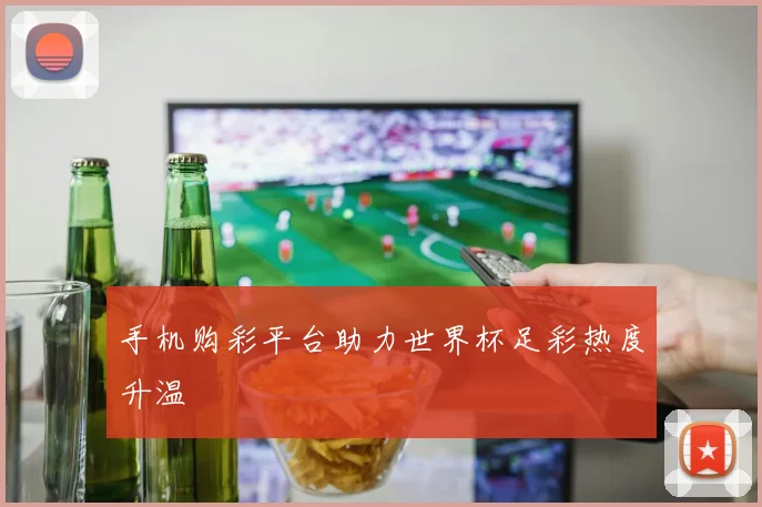 手机购彩平台助力世界杯足彩热度升温