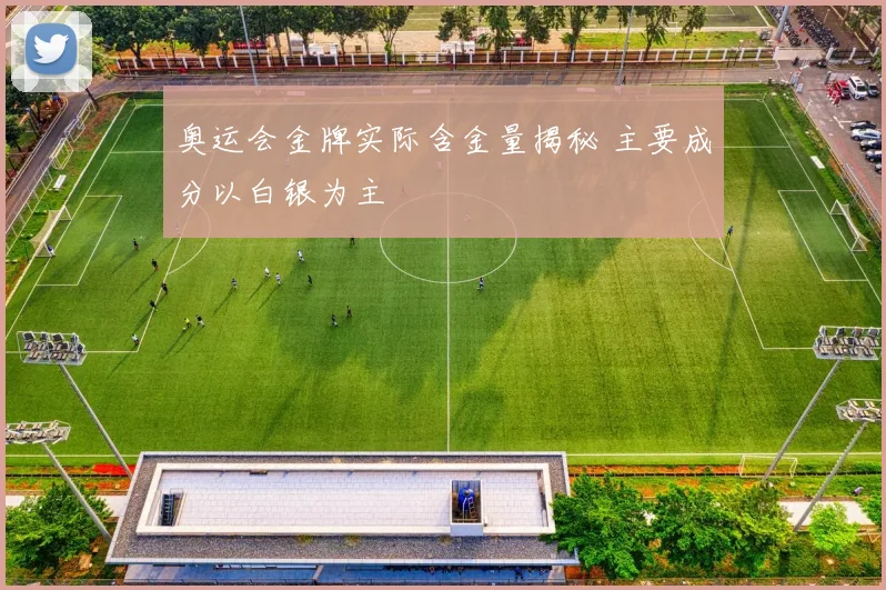 奥运会金牌实际含金量揭秘 主要成分以白银为主