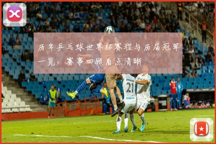 历年乒乓球世界杯赛程与历届冠军一览,赛事回顾看点清晰
