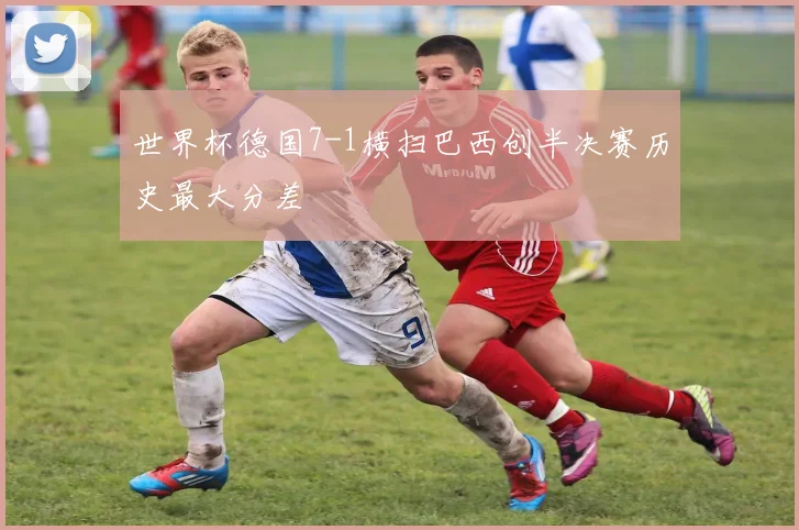 世界杯德国7-1横扫巴西创半决赛历史最大分差