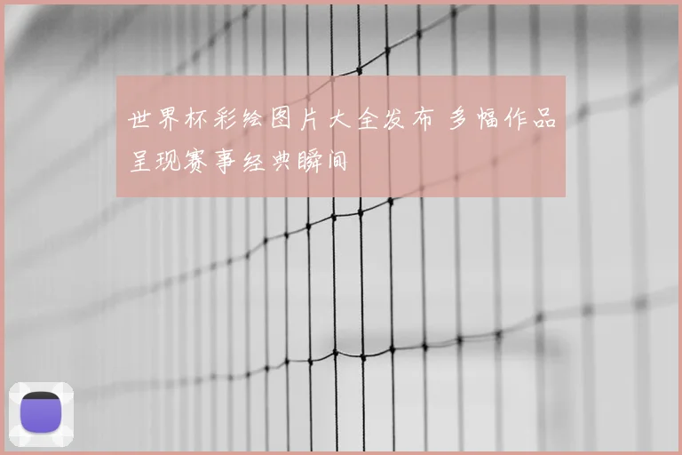 世界杯彩绘图片大全发布 多幅作品呈现赛事经典瞬间
