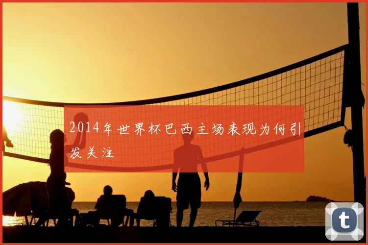 2014年世界杯巴西主场表现为何引发关注