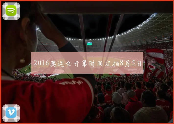 2016奥运会开幕时间定档8月5日