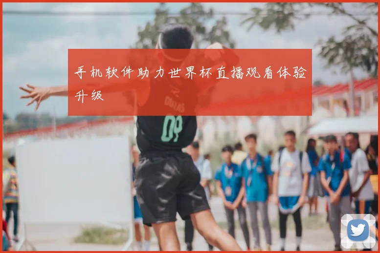 手机软件助力世界杯直播观看体验升级