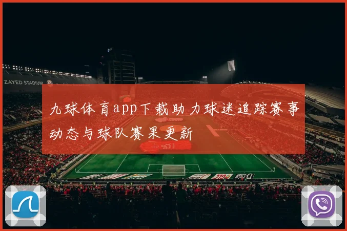 九球体育app下载助力球迷追踪赛事动态与球队赛果更新