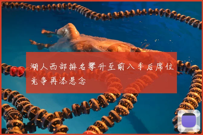 湖人西部排名攀升至前八季后席位竞争再添悬念