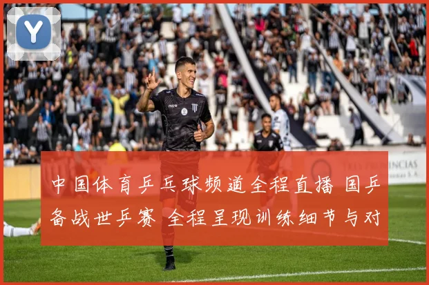 中国体育乒乓球频道全程直播 国乒备战世乒赛 全程呈现训练细节与对抗看点