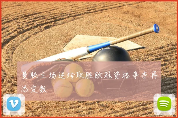 曼联主场逆转取胜欧冠资格争夺再添变数