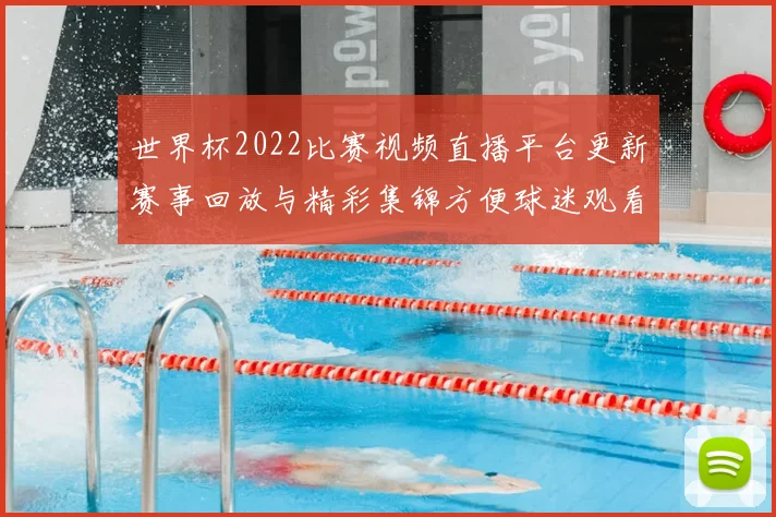 世界杯2022比赛视频直播平台更新赛事回放与精彩集锦方便球迷观看