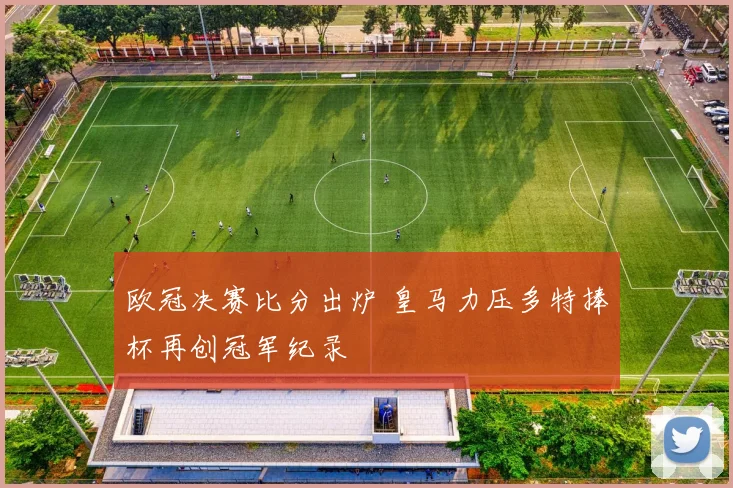 欧冠决赛比分出炉 皇马力压多特捧杯再创冠军纪录