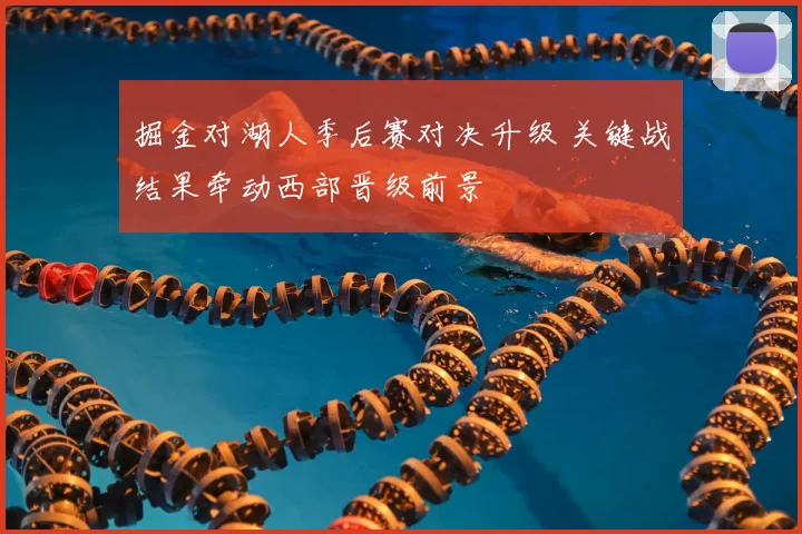 掘金对湖人季后赛对决升级 关键战结果牵动西部晋级前景