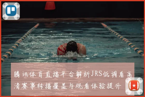 腾讯体育直播平台解析JRS低调看高清赛事转播覆盖与观看体验提升