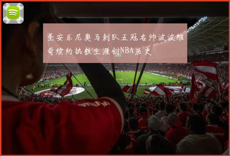 圣安东尼奥马刺队五冠名帅波波维奇续约执教生涯创NBA历史