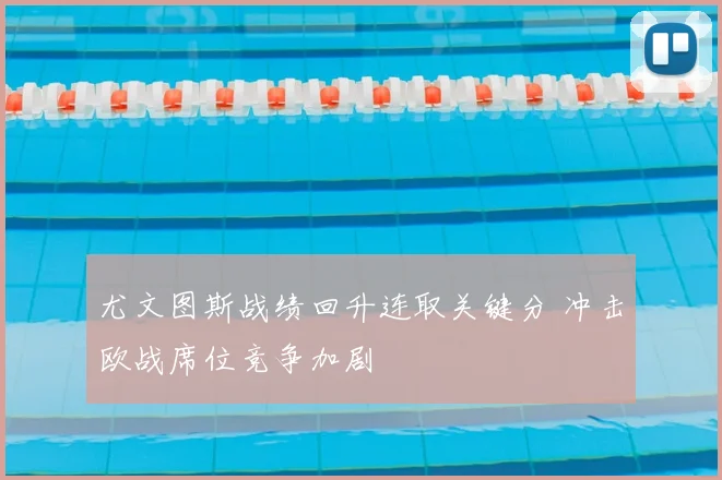尤文图斯战绩回升连取关键分 冲击欧战席位竞争加剧