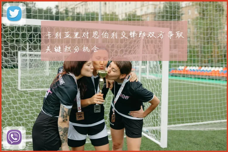 卡利亚里对恩伯利交锋即双方争取关键积分机会