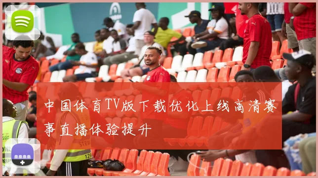 中国体育TV版下载优化上线高清赛事直播体验提升
