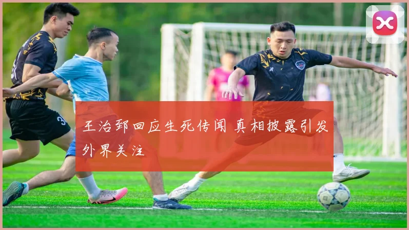 王治郅回应生死传闻 真相披露引发外界关注